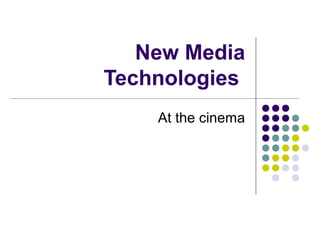 New Media
Technologies
    At the cinema
 