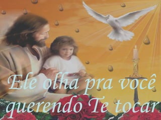 Ele olha pra você
querendo Te tocar
 