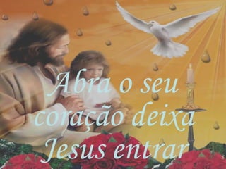 Abra o seu
coração deixa
Jesus entrar
 