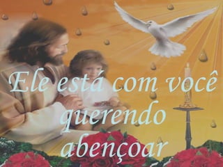Ele está com você
querendo
abençoar
 