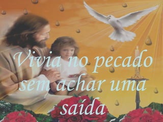 Vivia no pecado
sem achar uma
saída
 