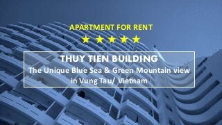 THUY TIEN BUILDING
The Unique Blue Sea & Green Mountain view
in Vung Tau/ Vietnam
APARTMENT FOR RENT
 