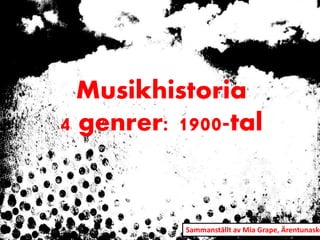 Musikhistoria
4 genrer: 1900-tal
Sammanställt av Mia Grape, Ärentunasko
 
