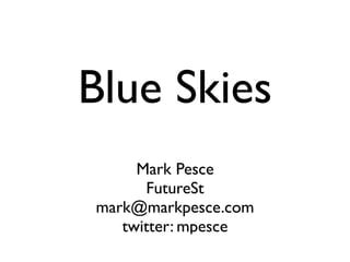Blue Skies
     Mark Pesce
      FutureSt
mark@markpesce.com
   twitter: mpesce
 