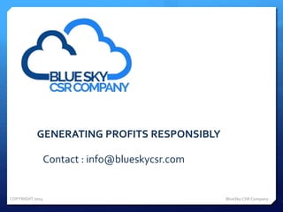 GENERATING PROFITS RESPONSIBLY
BlueSky CSR CompanyCOPYRIGHT 2014
Contact : info@blueskycsr.com
 