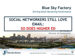 Baltimore, Maryland Blue Sky Factory Driving Email Marketing Performance DJ Waldow Director of Community SOCIAL NETWORKERS STILL LOVE EMAIL: SO DOES HIGHER ED 