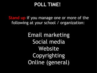 POLL TIME! Email marketing Social media Website Copyrighting Online (general) Stand up  if you manage one or more of the following at your school / organization:  