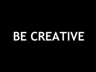BE CREATIVE 