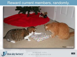 Reward current members, randomly.Flickr: maryandjc21