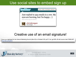 Use social sites to embed sign up links/forms.Creative use of an email signature!27