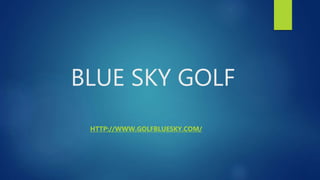 BLUE SKY GOLF
HTTP://WWW.GOLFBLUESKY.COM/
 