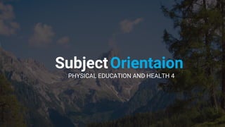 SubjectOrientaion
PHYSICAL EDUCATION AND HEALTH 4
 