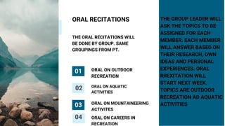 ORAL RECITATIONS
THE ORAL RECITATIONS WILL
BE DONE BY GROUP. SAME
GROUPINGS FROM PT.
ORAL ON OUTDOOR
RECREATION
ORAL ON AQ...