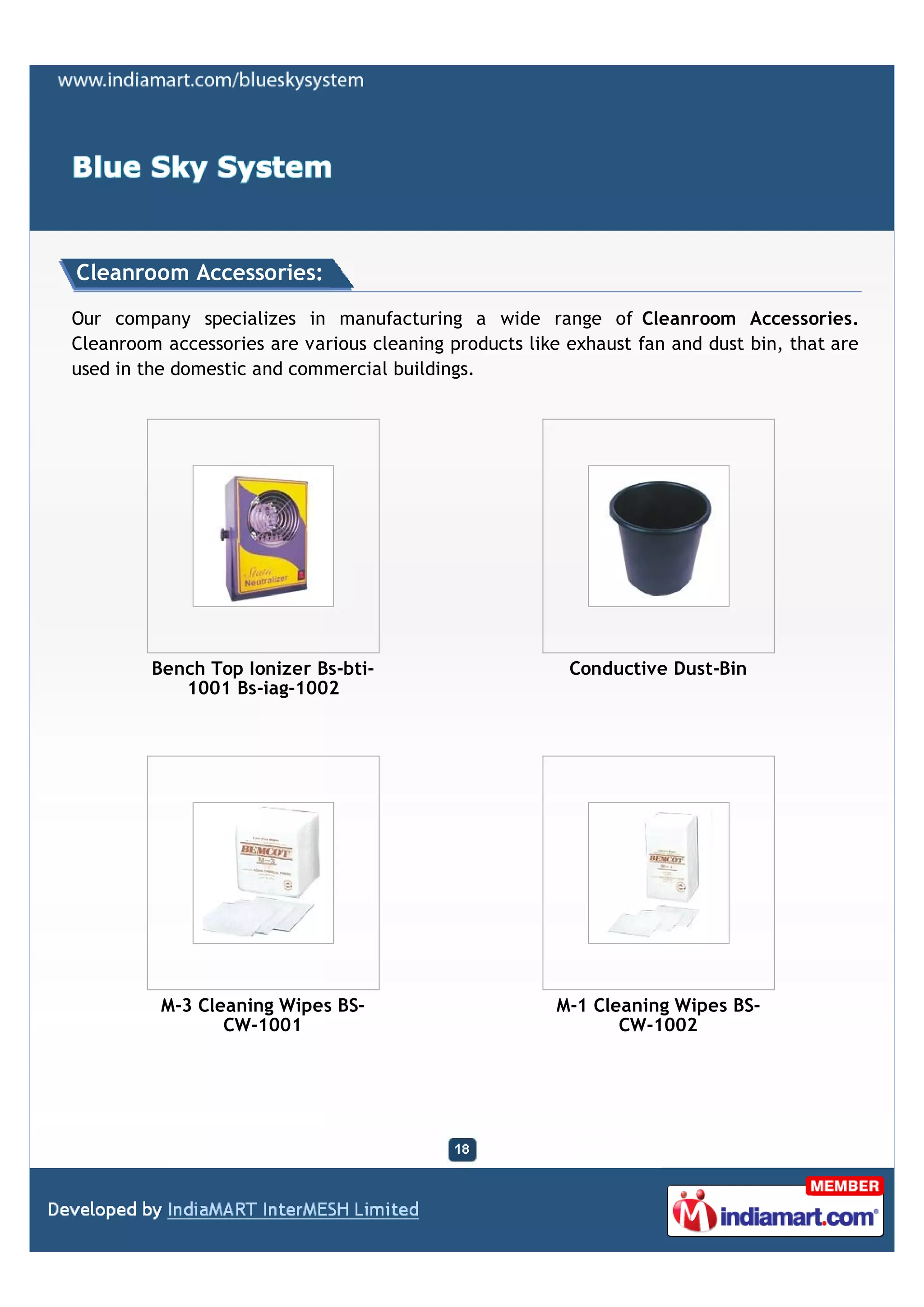 Cleanroom Accessories:

Our company specializes in manufacturing a wide range of Cleanroom Accessories.
Cleanroom accessories are various cleaning products like exhaust fan and dust bin, that are
used in the domestic and commercial buildings.




         Bench Top Ionizer Bs-bti-                       Conductive Dust-Bin
            1001 Bs-iag-1002




          M-3 Cleaning Wipes BS-                        M-1 Cleaning Wipes BS-
                 CW-1001                                       CW-1002
 