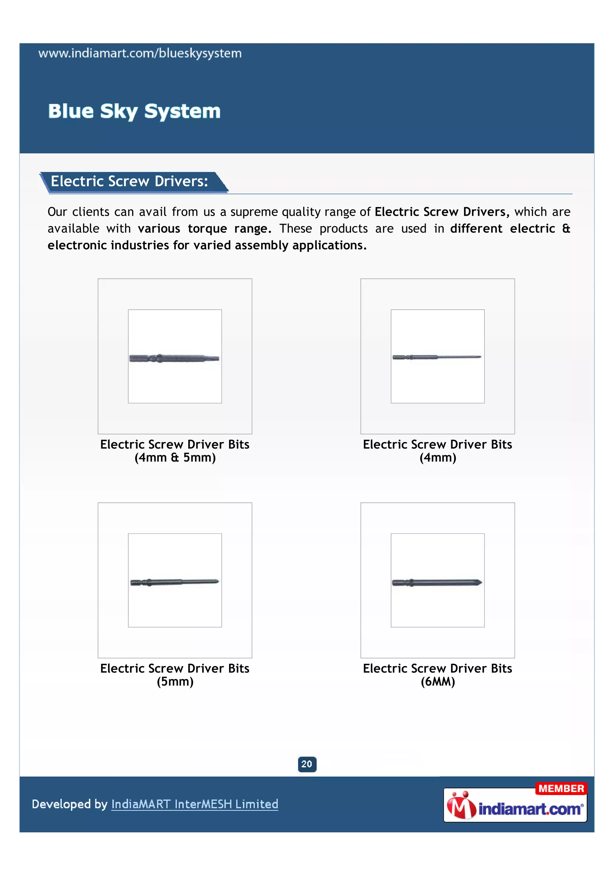 Electric Screw Drivers:

Our clients can avail from us a supreme quality range of Electric Screw Drivers, which are
available with various torque range. These products are used in different electric &
electronic industries for varied assembly applications.




         Electric Screw Driver Bits                   Electric Screw Driver Bits
               (4mm & 5mm)                                      (4mm)




         Electric Screw Driver Bits                   Electric Screw Driver Bits
                   (5mm)                                         (6MM)
 