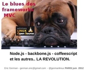Node.js - backbone.js - coffeescript
    et les autres.. LA REVOLUTION.

Eric German - german.eric@gmail.com - @germanlinux PARIS juin 2012
 