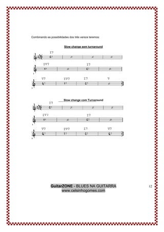 GuitarZONE - BLUES NA GUITARRA
www.celsinhogomes.com
12
Combinando as possibilidades dos três versos teremos:
Slow change sem turnaround
Slow change com Turnaround
 