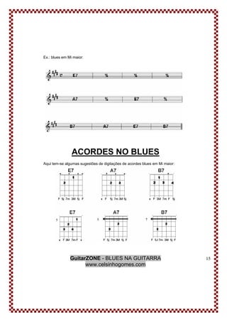 GuitarZONE - BLUES NA GUITARRA
www.celsinhogomes.com
15
Ex.: blues em Mi maior:
ACORDES NO BLUES
Aqui tem-se algumas sugestões de digitações de acordes blues em Mi maior:
 