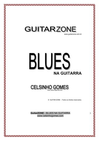 GuitarZONE - BLUES NA GUITARRA
www.celsinhogomes.com
3
www.guitarzone.com.br
NA GUITARRA
www.celsinhogomes.com
© GUITAR ZONE - Todos os direitos reservados.
 