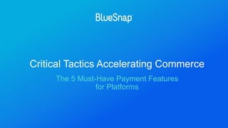 Critical Tactics Accelerating Commerce
The 5 Must-Have Payment Features
for Platforms
 