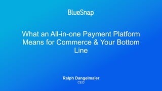 What an All-in-one Payment Platform
Means for Commerce & Your Bottom
Line
Ralph Dangelmaier
CEO
 