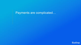 Payments are complicated…
 