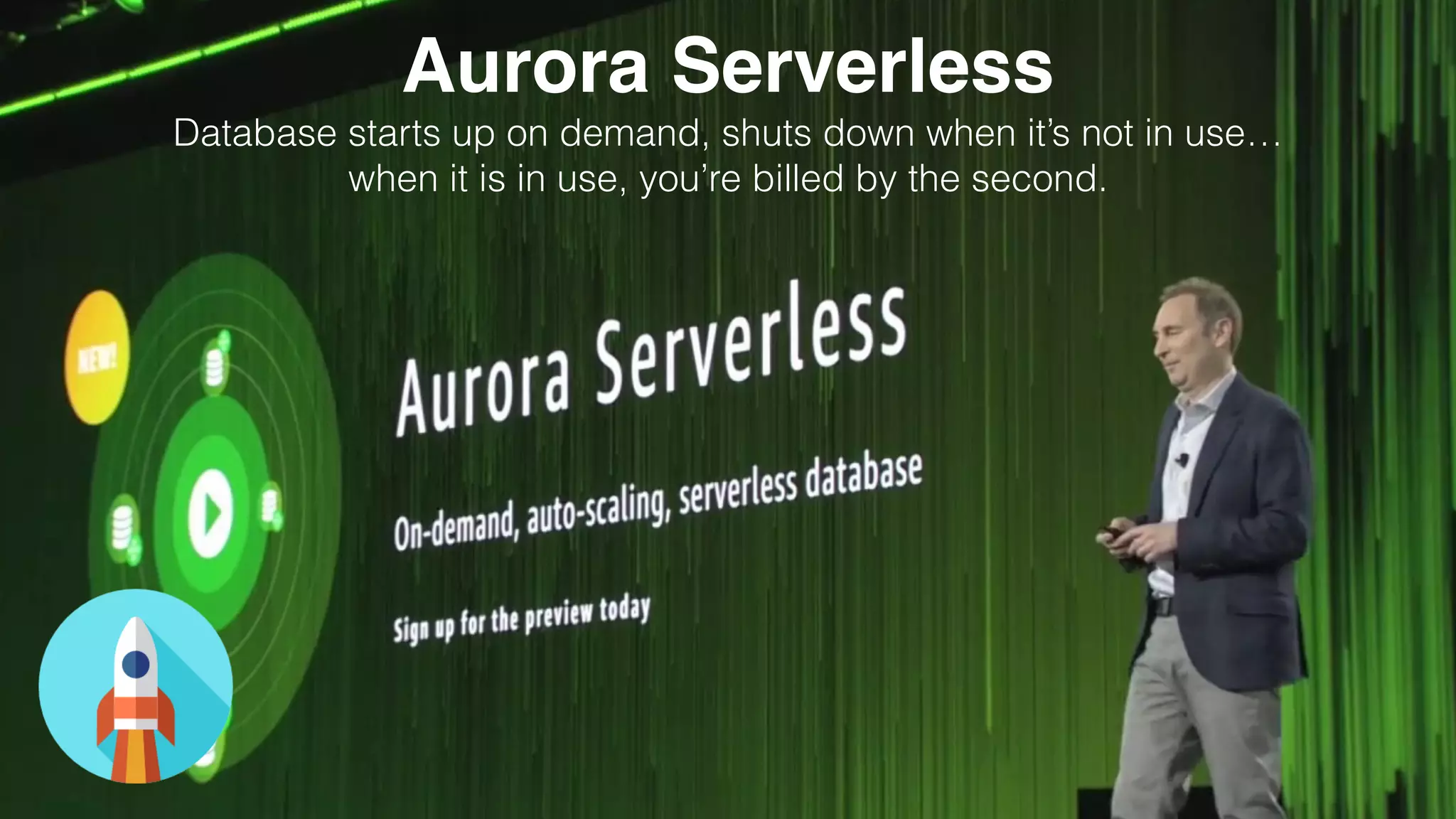 Aurora Serverless
Database starts up on demand, shuts down when it’s not in use…
when it is in use, you’re billed by the second.
 