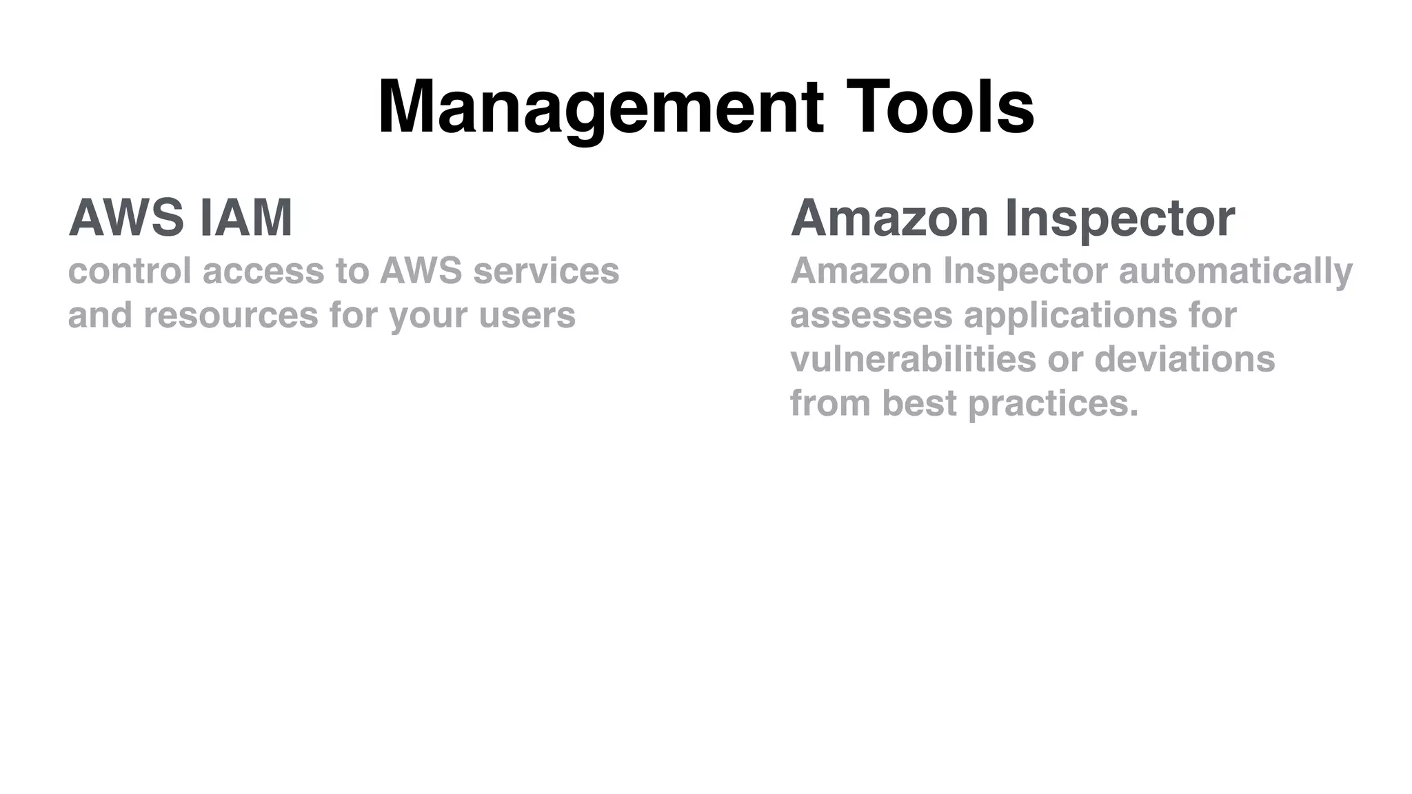 Management Tools
Amazon Inspector
Amazon Inspector automatically
assesses applications for
vulnerabilities or deviations
from best practices.
AWS IAM
control access to AWS services
and resources for your users
 