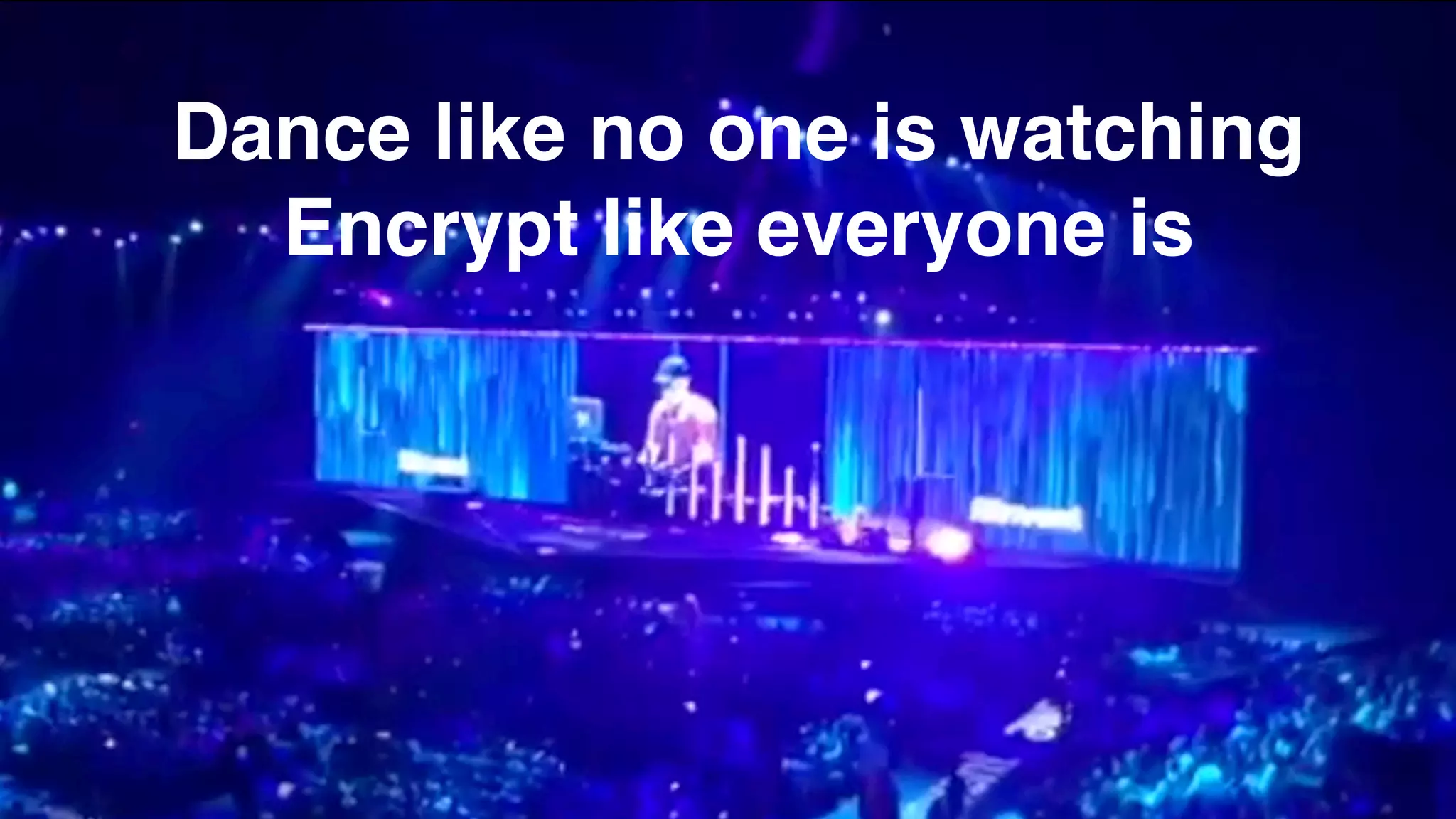 Dance like no one is watching
Encrypt like everyone is
 