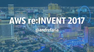 AWS re:INVENT 2017
@andrefaria
 