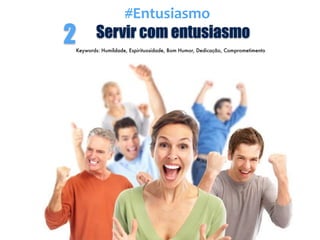 Servir com entusiasmo2Keywords: Humildade, Espirituosidade, Bom Humor, Dedicação, Comprometimento
#Entusiasmo
 