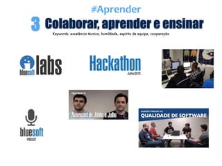 Colaborar, aprender e ensinar3 Keywords: excelência técnica, humildade, espírito de equipe, cooperação
#Aprender
 