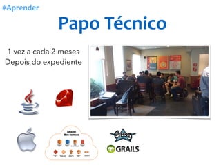 Papo	Técnico
#Aprender
1 vez a cada 2 meses
Depois do expediente
 