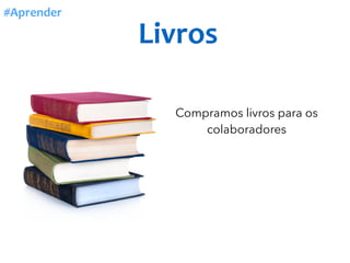 Livros
#Aprender
Compramos livros para os
colaboradores
 