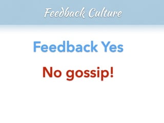 Feedback Yes
No gossip!
Feedback Culture
 