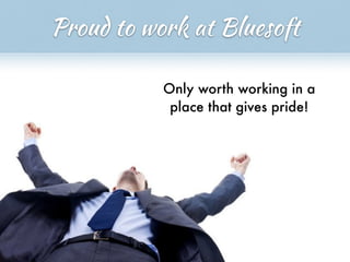 Proud to work at Bluesoft
Only worth working in a
place that gives pride!
 