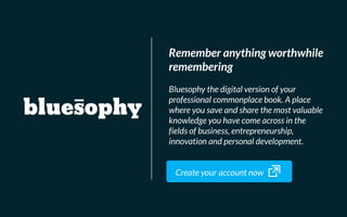 20
Remember anything worthwhile
remembering
Bluesophy the digital version of your
professional commonplace book. A place
w...