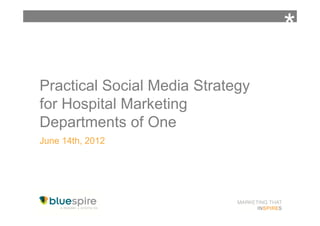 *
Practical Social Media Strategy
for Hospital Marketing
Departments of One
June 14th, 2012
 