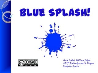 Blue Splash!



       Ana Isabel Millan Jodra
       CEIP Rabindranath Tagore
       Madrid-Spain
 