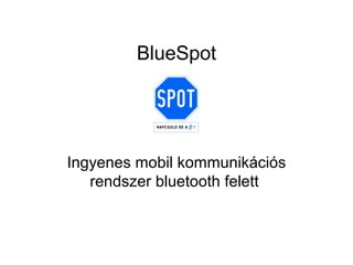BlueSpot




Ingyenes mobil kommunikációs
   rendszer bluetooth felett
 