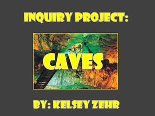 Inquiry Project: By: Kelsey Zehr CAVES 