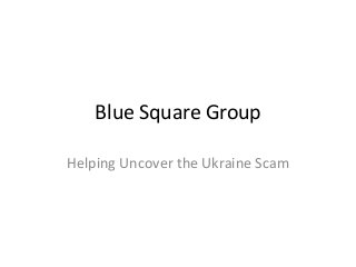 Blue Square Group
Helping Uncover the Ukraine Scam
 