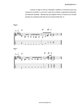 BLUES SHUFFLE II 5



                 Cuando se llega al final es importante modificar el turnaround para que
         resuelva en el acorde I, y no en el V, pues de lo contrario no generará la sensación
         de resolución deseada. Además hay que adaptar el final, en función de si se está
         tocando con cuerdas al aíre (Fig. 6) o en el quinto traste (Fig. 7).




Fig. 6




Fig. 7




                                wwwmarioabbagliati.com
 