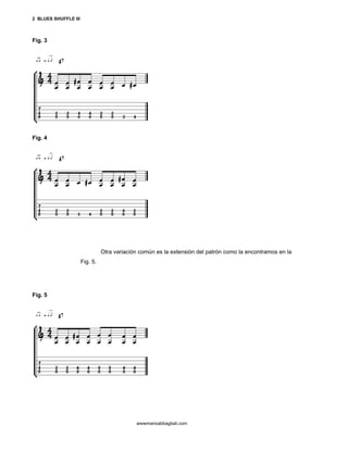 2 BLUES SHUFFLE III



Fig. 3




Fig. 4




                                Otra variación común es la extensión del patrón como la encontramos en la
                      Fig. 5.




Fig. 5




                                             wwwmarioabbagliati.com
 