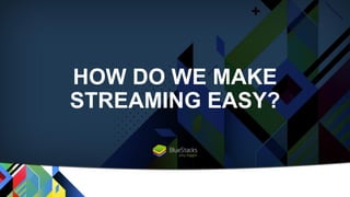 HOW DO WE MAKE
STREAMING EASY?
 