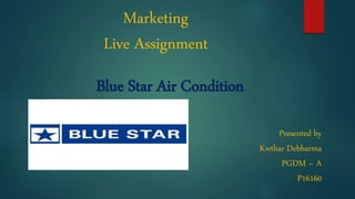Marketing
Live Assignment
Blue Star Air Condition
Presented by
Kwthar Debbarma
PGDM – A
P16160
 