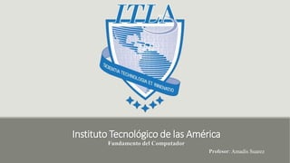 Instituto Tecnológico de las América
Fundamento del Computador
Profesor: Amadis Suarez
 