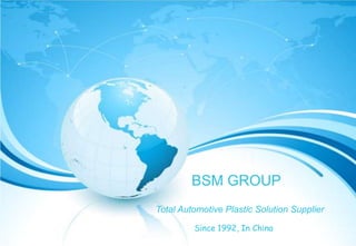 1 
Total Automotive Plastic Solution Supplier 
201402 v3.1 mold 
BSM GROUP 
Since 1992, In China 
 