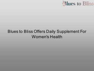 Blues to Bliss Offers Daily Supplement For
Women's Health
 
