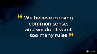 We believe in using
common sense,
and we don’t want
too many rules
“
”
 